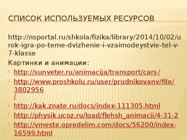 Список используемых ресурсов http://nsportal.ru/shkola/fizika/library/2014/10/02/urok-igra-po-teme-dvizhenie-i-vzaimodeystvie-tel-v-7-klasse Картинки и анимации: