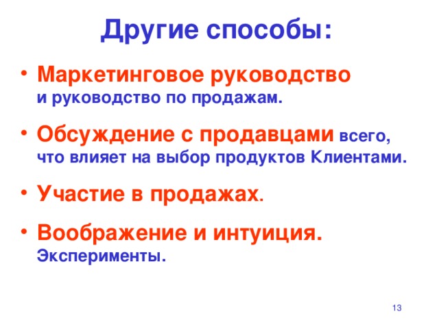 Другие способы: Маркетинговое руководство   и руководство по продажам. Обсуждение с продавцами  всего,  что влияет на выбор продуктов Клиентами.  Участие в продажах . Воображение и интуиция.  Эксперименты.