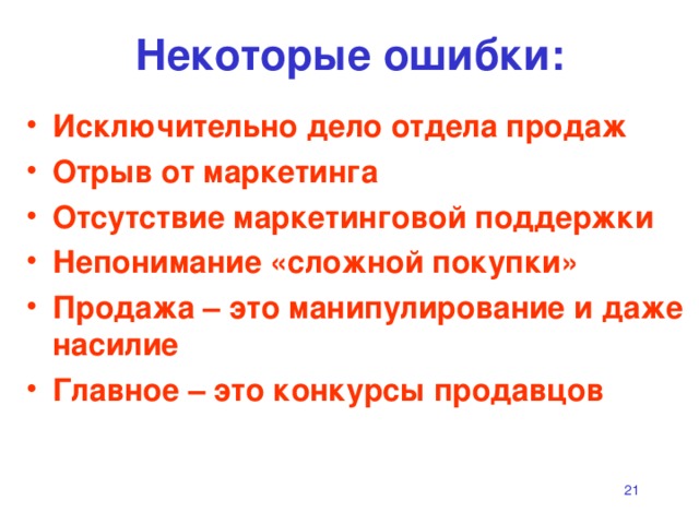 Некоторые ошибки: Исключительно дело отдела продаж Отрыв от маркетинга Отсутствие маркетинговой поддержки Непонимание «сложной покупки» Продажа – это манипулирование и даже насилие Главное – это конкурсы продавцов