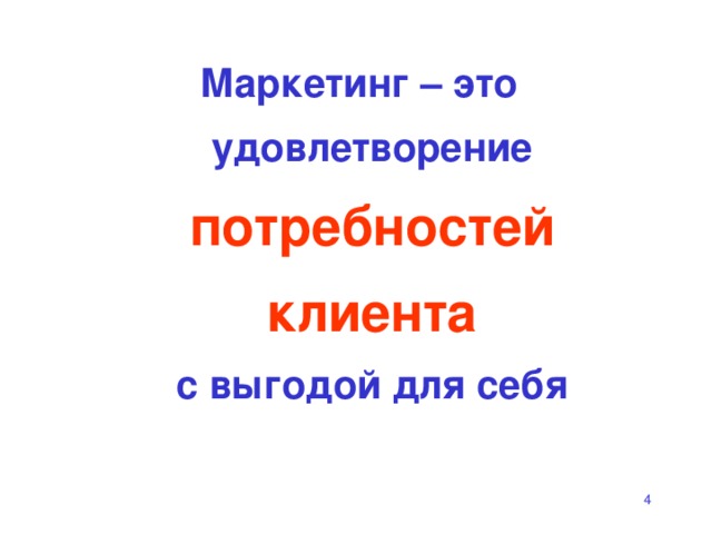 Маркетинг – это  удовлетворение  потребностей  клиента  с выгодой для себя