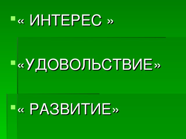 « ИНТЕРЕС »  «УДОВОЛЬСТВИЕ»  « РАЗВИТИЕ»