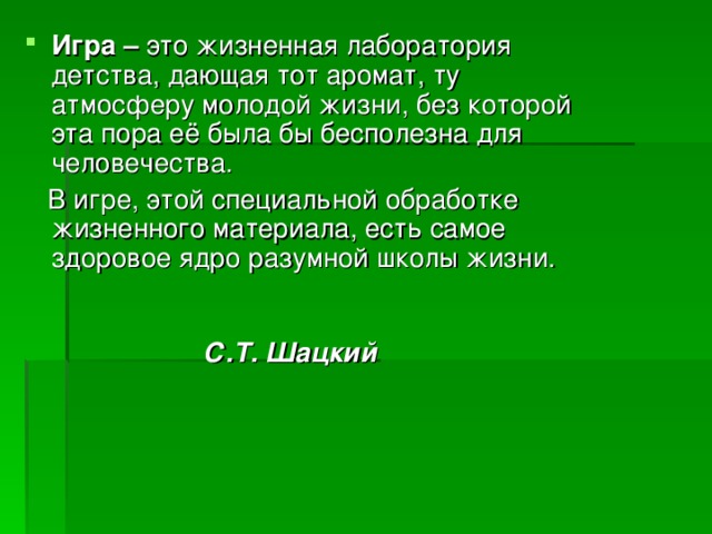 Игра – это жизненная лаборатория детства, дающая тот аромат, ту атмосферу молодой жизни, без которой эта пора её была бы бесполезна для человечества.