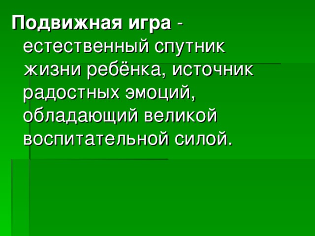 Подвижная игра - естественный спутник жизни ребёнка, источник радостных эмоций, обладающий великой воспитательной силой.