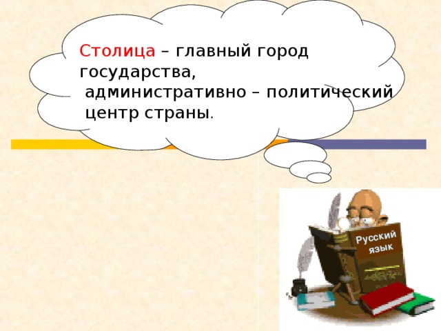 Русский  язык Столица – главный город государства,  административно – политический  центр страны .