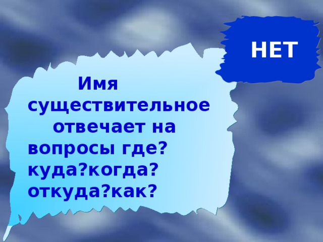 НЕТ   Имя существительное  отвечает на вопросы где?куда?когда? откуда?как?