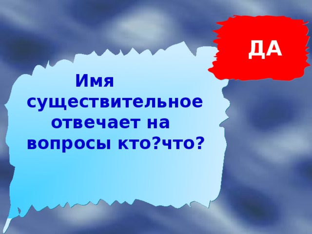 ДА   Имя существительное  отвечает на вопросы кто?что?