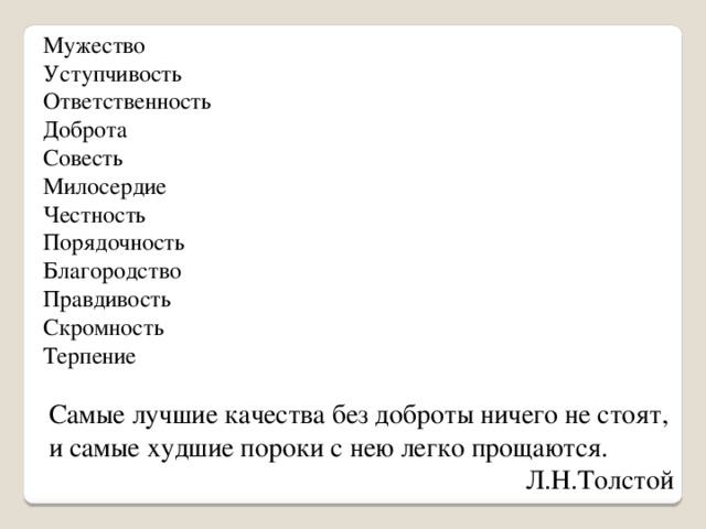 Мужество Уступчивость Ответственность Доброта Совесть Милосердие Честность Порядочность Благородство Правдивость Скромность Терпение Самые лучшие качества без доброты ничего не стоят, и самые худшие пороки с нею легко прощаются. Л.Н.Толстой