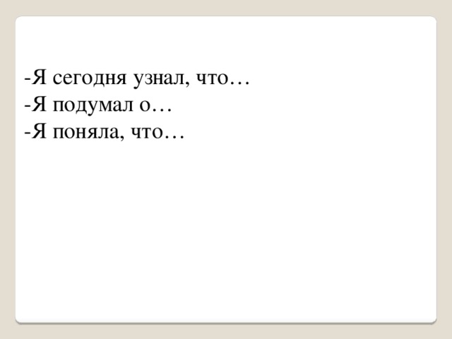 -Я сегодня узнал, что… -Я подумал о… -Я поняла, что…