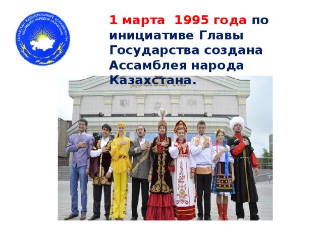 1 марта 1995 года по инициативе Главы Государства создана Ассамблея народа Казахстана.