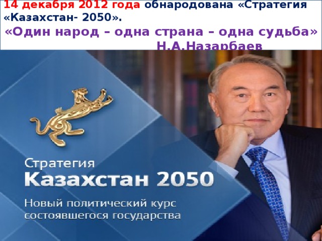 14 декабря 2012 года обнародована «Стратегия «Казахстан- 2050». «Один народ – одна страна – одна судьба»       Н.А.Назарбаев