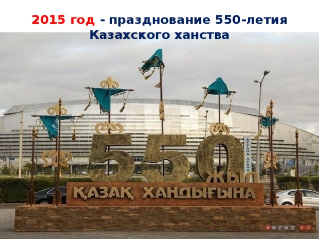 2015 год - празднование 550-летия Казахского ханства