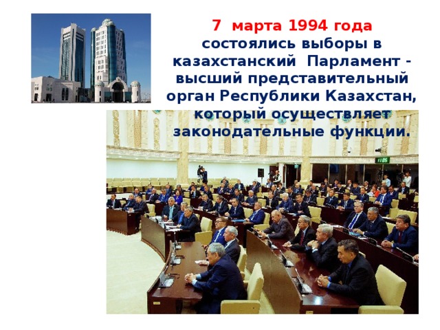 7 марта 1994 года состоялись выборы в казахстанский Парламент - высший представительный орган Республики Казахстан, который осуществляет законодательные функции.