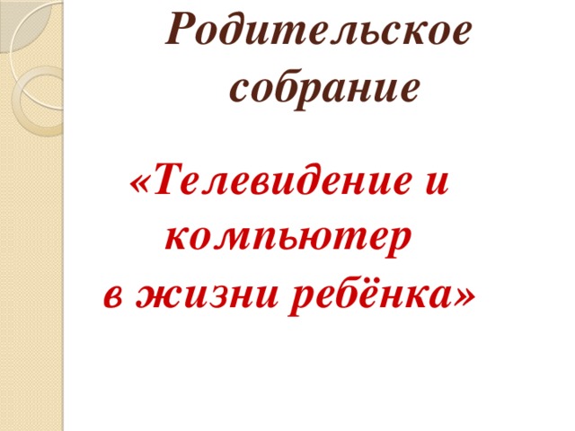 Родительское  собрание  «Телевидение и компьютер в жизни ребёнка»