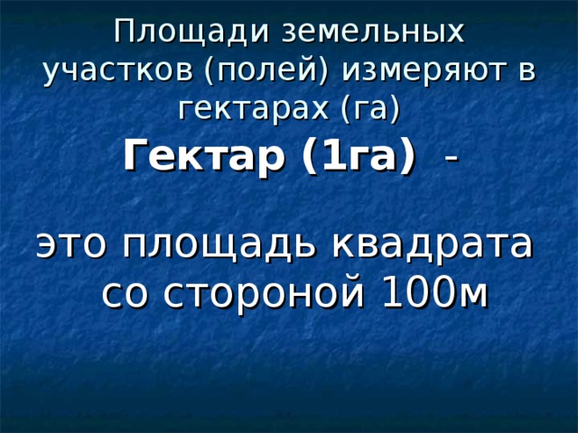 Площади земельных участков (полей) измеряют в гектарах (га)  Гектар (1га) -  это площадь квадрата  со стороной 100м