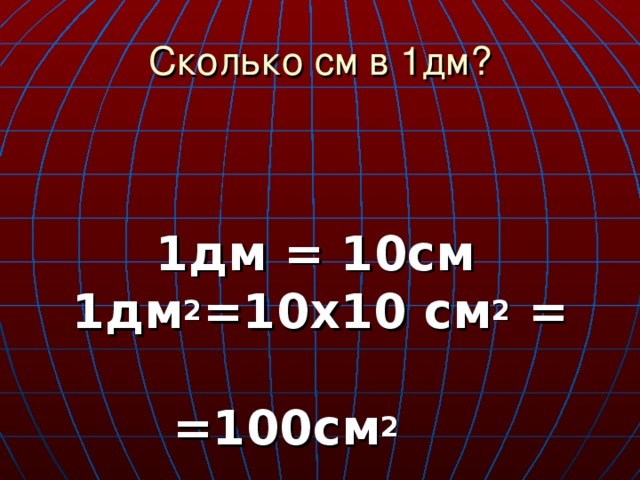 Сколько см в 1дм?  1дм = 10см  1дм 2 =10х10 см 2 =   =100см 2