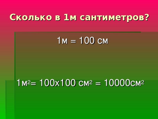 Сколько в 1м сантиметров?  1м = 100 см 1м 2 = 100х100 см 2 = 10000см 2