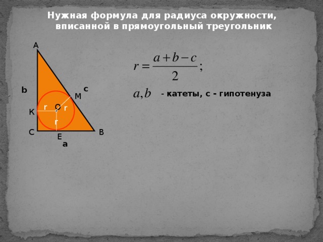 Нужная формула для радиуса окружности,  вписанной в прямоугольный треугольник А c b  - катеты, с - гипотенуза М О r r К r В С Е a