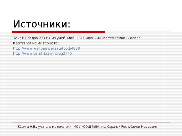 Источники: Тексты задач взяты из учебника Н.Я.Виленкин Математика 6 класс. Картинки из интернета: http://www.wallpampers.ru/food/4829 http :// www.us.all-biz.inforug2740 Юдина Н.В., учитель математики, МОУ «СОШ №8», г.о. Саранск Республики Мордовия
