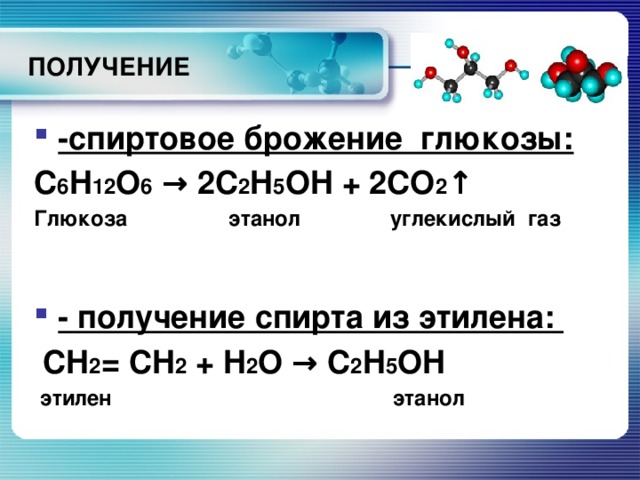 ПОЛУЧЕНИЕ -спиртовое брожение глюкозы:  C 6 H 12 O 6 → 2C 2 H 5 OH + 2CO 2 ↑ Глюкоза этанол углекислый газ   - получение спирта из этилена:  CH 2 = CH 2 + H 2 O → C 2 H 5 OH  этилен этанол