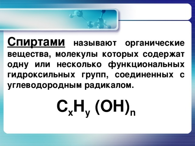 Спиртами называют органические вещества, молекулы которых содержат одну или несколько функциональных гидроксильных групп, соединенных с углеводородным радикалом. C x H y (OH) n