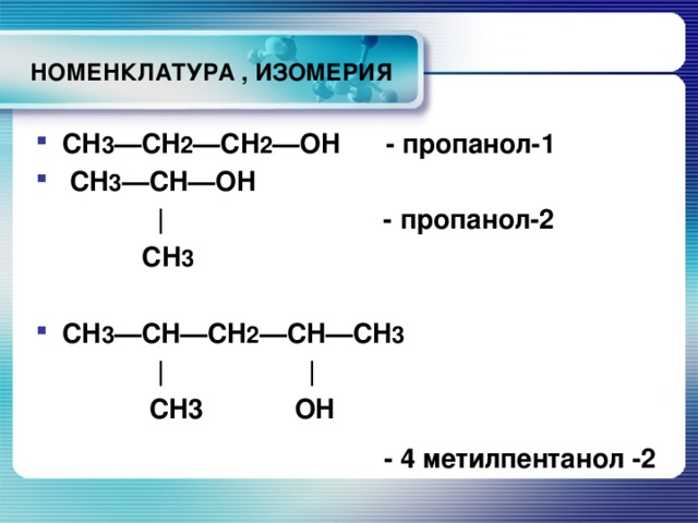 НОМЕНКЛАТУРА , ИЗОМЕРИЯ CH 3 —CH 2 —CH 2 —OH - пропанол-1  CH 3 —CH—OH  | - пропанол-2  CH 3  CH 3 —CH—CH 2 —CH—CH 3   | |  CH3 OH - 4 метилпентанол -2