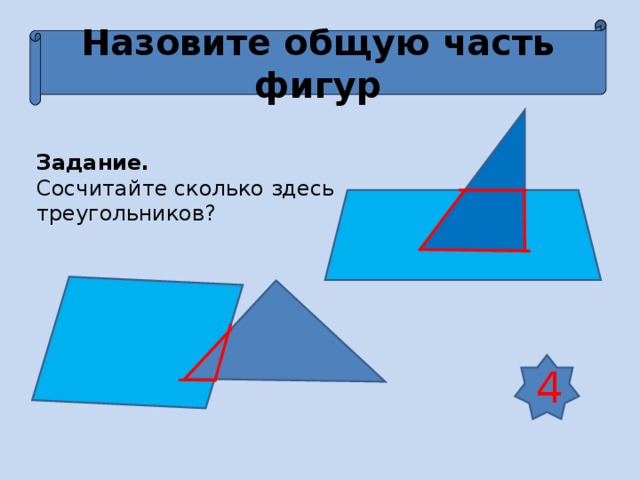 Назовите общую часть фигур Задание. Сосчитайте сколько здесь треугольников? 4