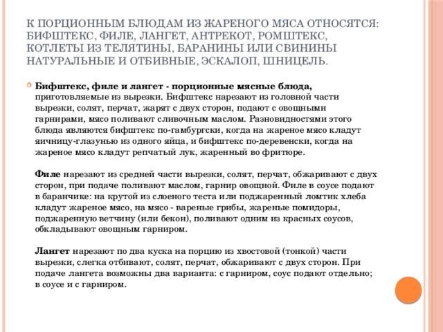 К порционным блюдам из жареного мяса относятся: бифштекс, филе, лангет, антрекот, ромштекс, котлеты из телятины, баранины или свинины натуральные и отбивные, эскалоп, шницель.