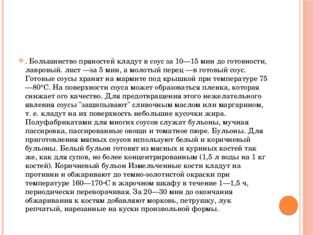 . Большинство пряностей кладут в соус за 10—15 мин до готовности, лавровый. лист —за 5 мин, а молотый перец —в готовый соус. Готовые соусы хранят на мармите под крышкой при температуре 75—80°С. На поверхности соуса может образоваться пленка, которая снижает ого качество. Для предотвращения этого нежелательного явления соусы 