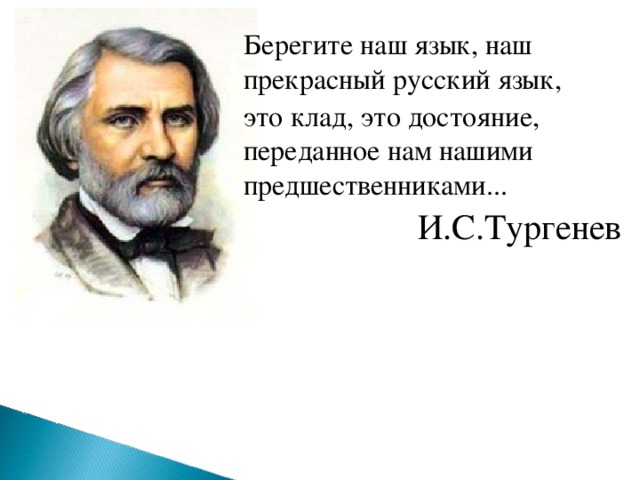 Берегите наш язык, наш прекрасный русский язык, это клад, это достояние, переданное нам нашими предшественниками... И.С.Тургенев