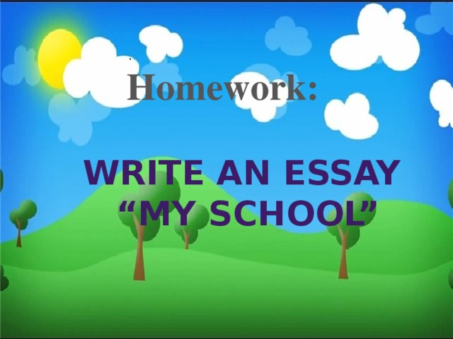. Homework: Write an essay “ My school”