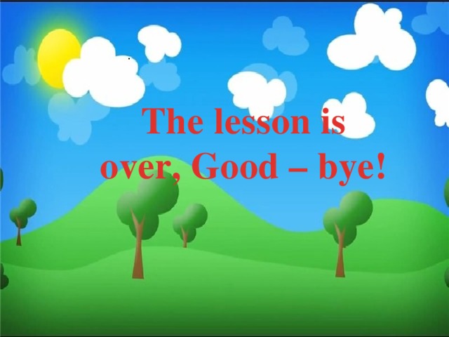 .  The lesson is over, Good – bye!