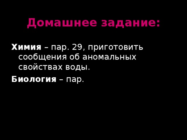 Домашнее задание: Химия – пар. 29, приготовить сообщения об аномальных свойствах воды. Биология – пар.