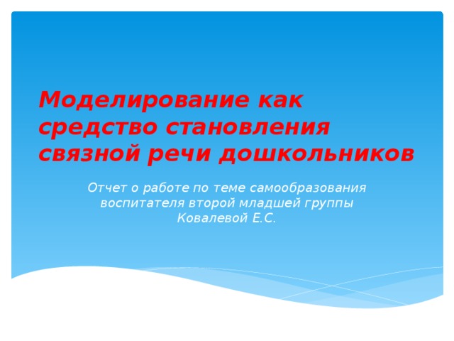 Моделирование как средство становления связной речи дошкольников Отчет о работе по теме самообразования воспитателя второй младшей группы Ковалевой Е.С.