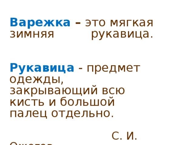 Варежка – это мягкая зимняя    рукавица. Рукавица - предмет одежды,    закрывающий всю    кисть и большой    палец отдельно.  С. И. Ожегов