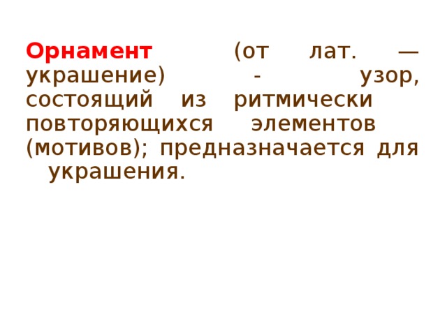 Орнамент (от лат. — украшение) -  узор, состоящий из ритмически  повторяющихся элементов  (мотивов); предназначается для  украшения.