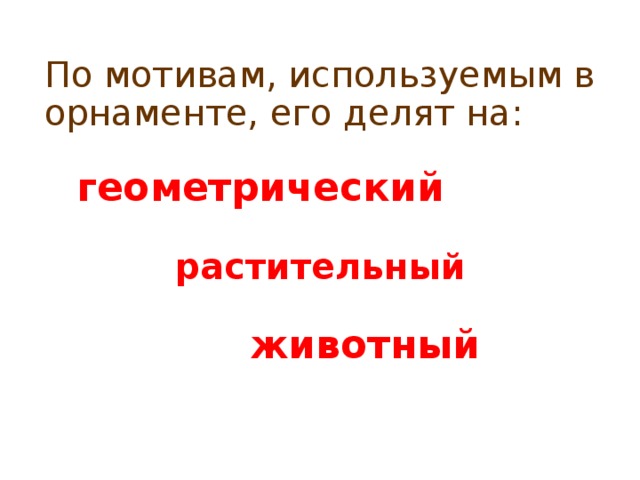 По мотивам, используемым в орнаменте, его делят на:  геометрический   растительный       животный