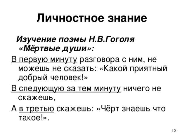 Личностное знание   Изучение поэмы Н.В.Гоголя «Мёртвые души»: В первую минуту разговора с ним, не можешь не сказать: «Какой приятный добрый человек!» В следующую за тем минуту ничего не скажешь, А в третью скажешь: «Чёрт знаешь что такое!».