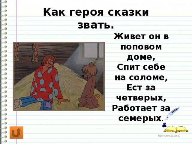 Как героя сказки звать. Живет он в поповом доме, Спит себе на соломе, Ест за четверых, Работает за семерых .