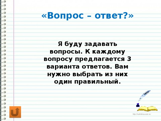 «Вопрос – ответ?» Я буду задавать вопросы. К каждому вопросу предлагается 3 варианта ответов. Вам нужно выбрать из них один правильный.