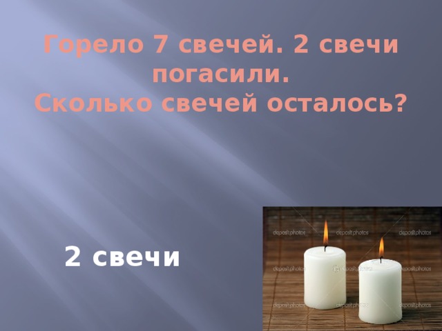 Горело 7 свечей. 2 свечи погасили.  Сколько свечей осталось? 2 свечи