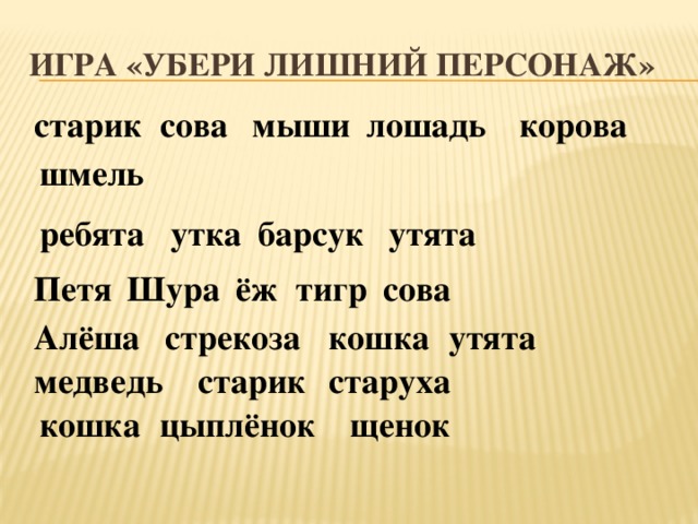 Игра «Убери лишний персонаж» сова старик мыши лошадь корова шмель ребята утка барсук утята сова тигр ёж Шура Петя Алёша стрекоза кошка утята медведь старик старуха кошка цыплёнок щенок