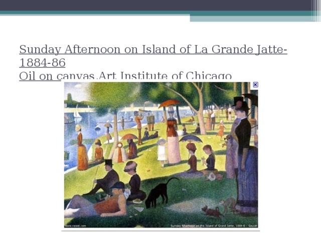Sunday Afternoon on Island of La Grande Jatte-1884-86  Oil on canvas , Art Institute of Chicago