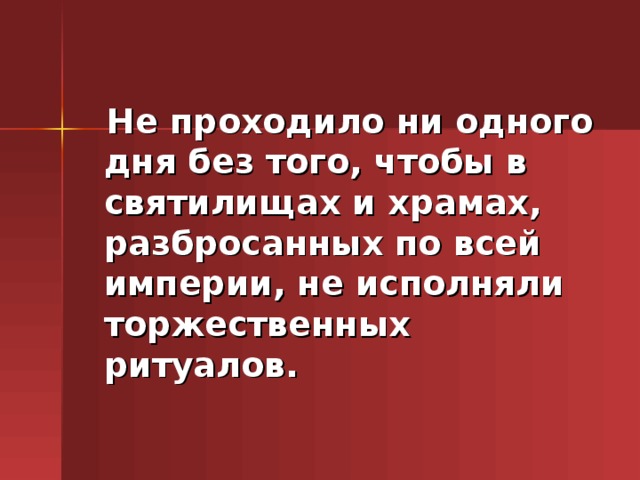 Не проходило ни одного дня без того, чтобы в святилищах и храмах, разбросанных по всей империи, не исполняли торжественных ритуалов.