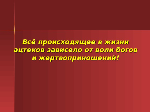 Всё происходящее в жизни ацтеков зависело от воли богов и жертвоприношений!