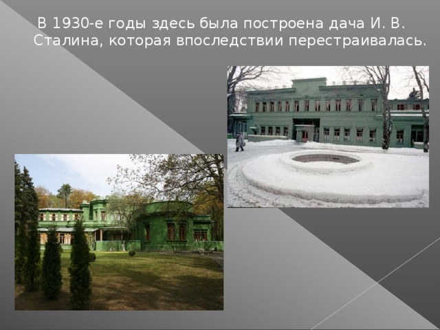 В 1930-е годы здесь была построена дача И. В. Сталина, которая впоследствии перестраивалась.