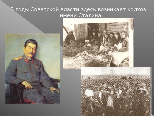 В годы Советской власти здесь возникает колхоз имени Сталина.