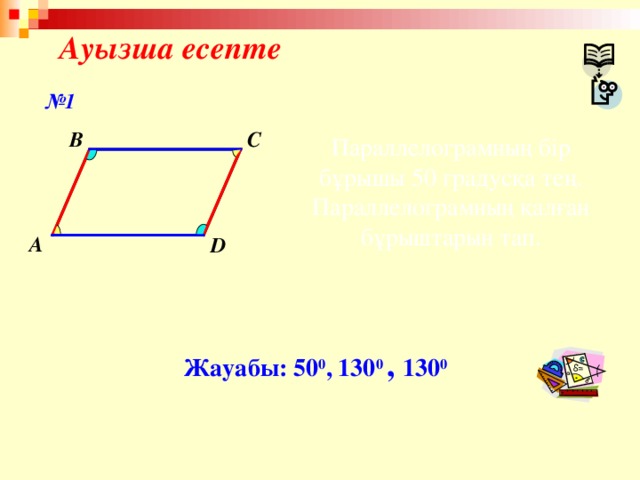 Ауызша есепте № 1 C B Параллелограмның бір бұрышы 50 градусқа тең. Параллелограмның қалған бұрыштарын тап. A D Жауабы: 50 0 , 130 0 , 130 0