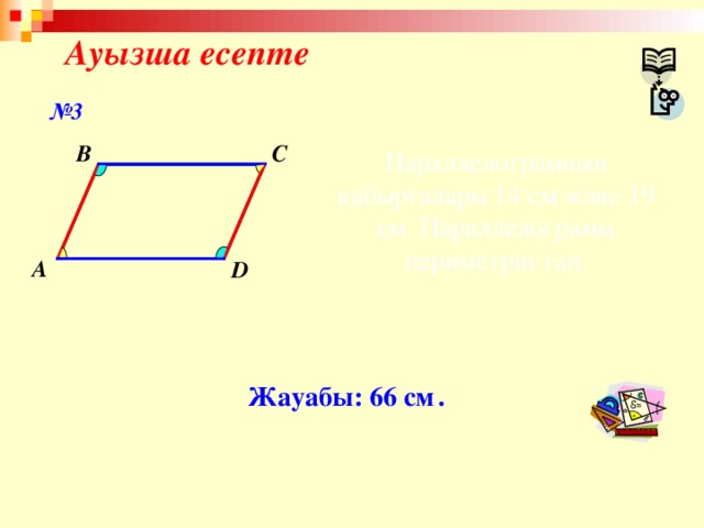 Ауызша есепте № 3 C B Параллелограмның қабырғалары 14 см және 19 см. Параллелограмм периметрін тап. A D Жауабы: 66 см  .