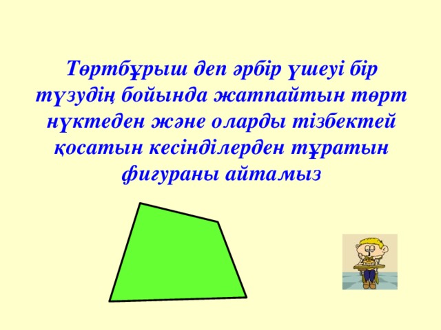 Төртбұрыш деп әрбір үшеуі бір түзудің бойында жатпайтын төрт нүктеден және оларды тізбектей қосатын кесінділерден тұратын фигураны айтамыз