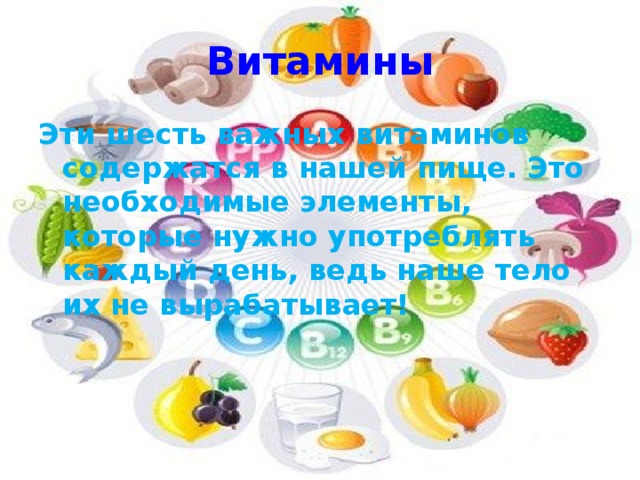 Витамины Эти шесть важных витаминов содержатся в нашей пище. Это необходимые элементы, которые нужно употреблять каждый день, ведь наше тело их не вырабатывает!